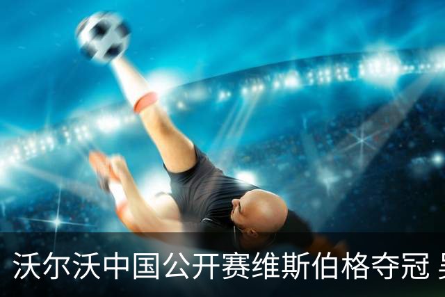 沃尔沃中国公开赛维斯伯格夺冠 吴阿顺T8彭博T13