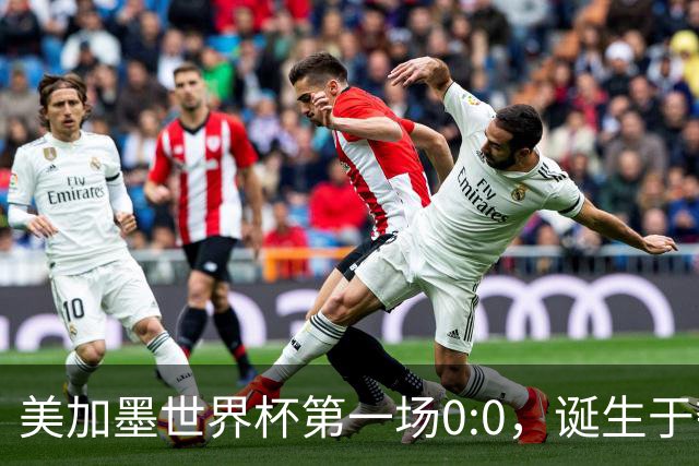 美加墨世界杯第一场0:0，诞生于夺冠大热与世界杯新军之间