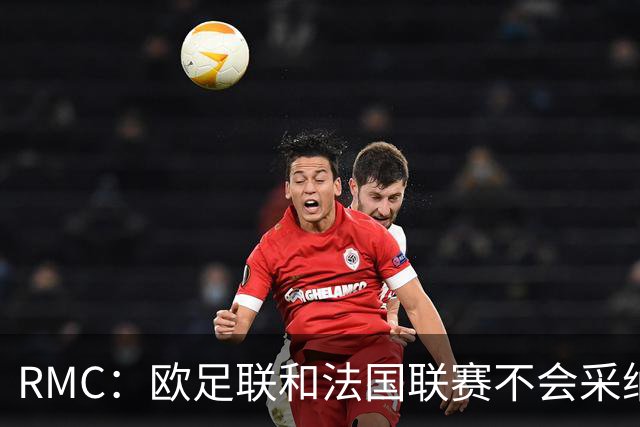 RMC：欧足联和法国联赛不会采纳世界杯强制暂停补水三分钟的方式